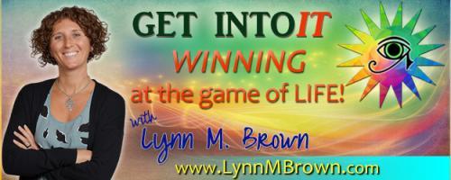 GET INTOIT - WINNING at the Game of LIFE with Host Lynn M. Brown: Turn The Way You Think, Feel, and Act about Money...... Inside-Out