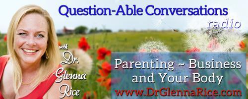 Question-able Conversations ~ Dr. Glenna Rice MPT: Parenting ~ Business & Your Body:  Being a Mom and Having it All! with Megan Hill