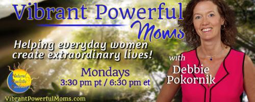 Vibrant Powerful Moms with Debbie Pokornik - Helping Everyday Women Create Extraordinary Lives!: How to Increase Resiliency in You and Your Child
